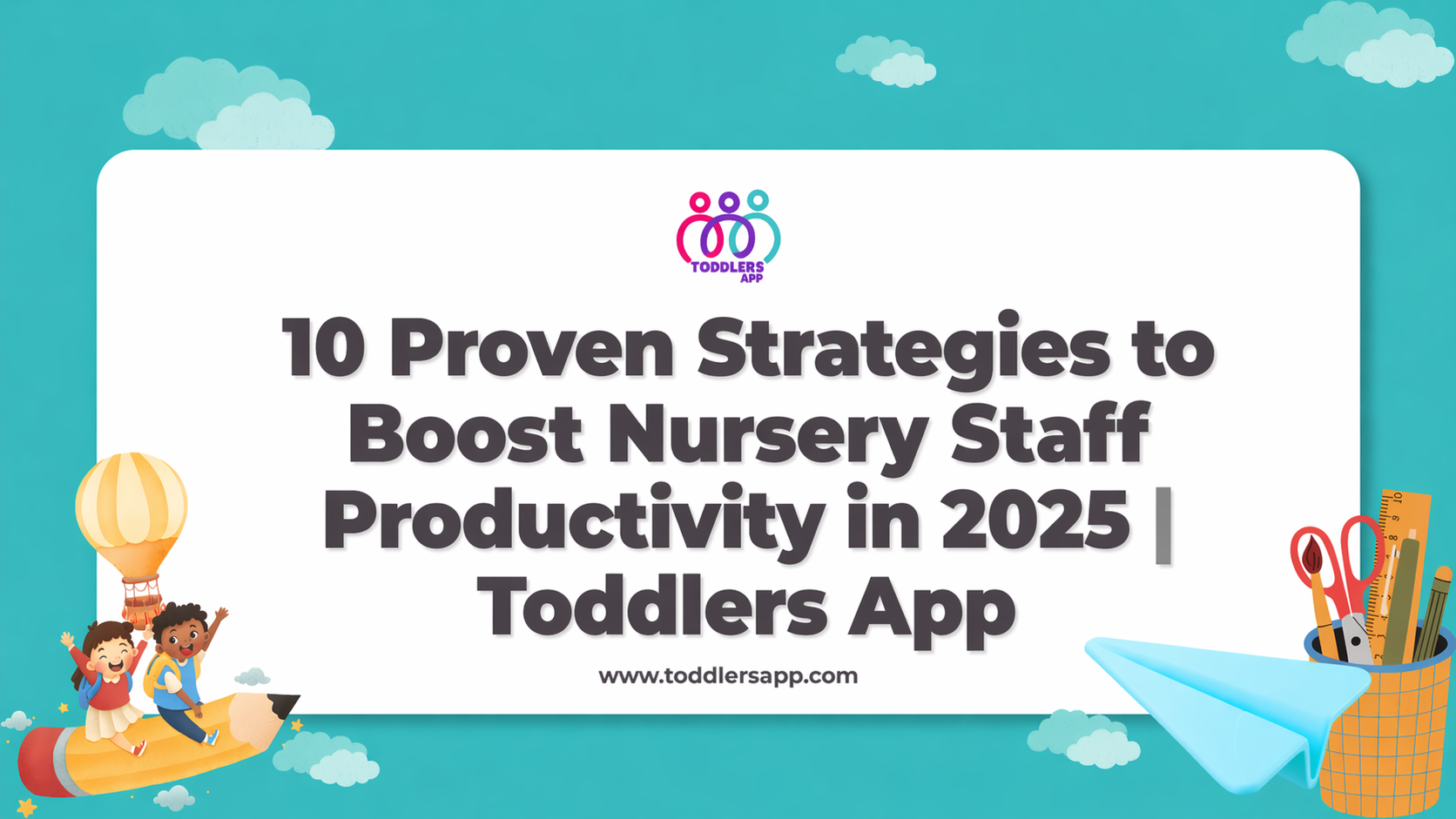 10 Proven Strategies to Boost Nursery Staff Productivity in 2025 | Toddlers App